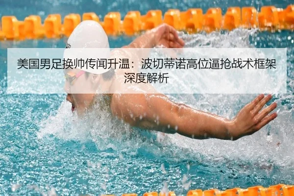 美国男足换帅传闻升温：波切蒂诺高位逼抢战术框架深度解析